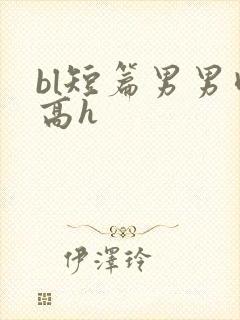 bl短篇男男肉高h