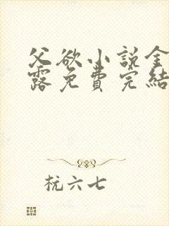 父欲小说金银花露免费完结笔趣阁