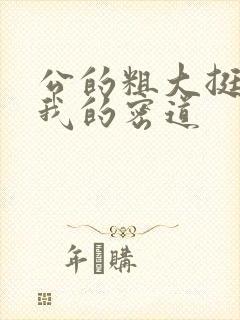 公的粗大挺进了我的密道