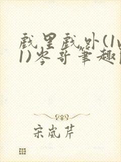 戏里戏外(1v1)岑哥笔趣阁