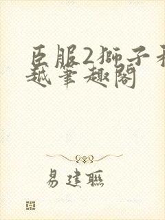 臣服2狮子和卓越笔趣阁