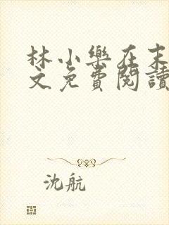 林小乐在末世全文免费阅读