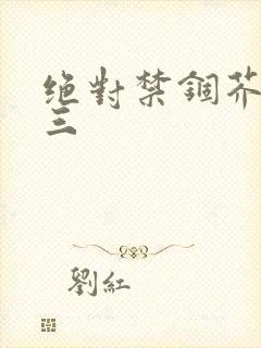 绝对禁锢芥末三三