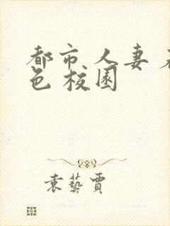 都市 人妻 春色 校园