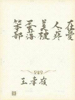 笨蛋美人在兽人部落被疼爱的日子