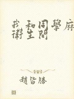 我和同学麻麻在卫生间