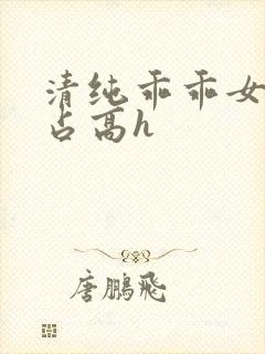 清纯乖乖女被强占高h