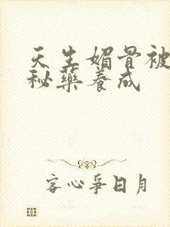 天生媚骨被爹娘秘药养成