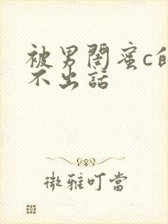 被男闺蜜c的说不出话