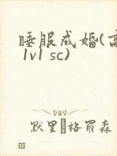 睡服成婚(高h 1v1 sc)