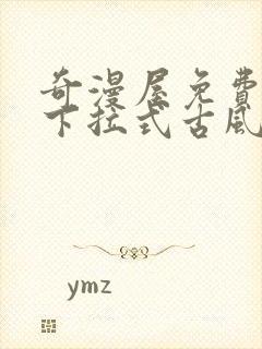 奇漫屋免费漫画下拉式古风漫下载