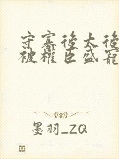 守寡后太后娘娘被权臣盛宠了免费