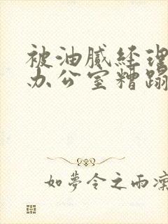 被油腻经理抱进办公室糟蹋h