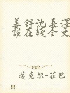 姜舒沈长泽的小说在线全文免费阅读笔趣阁