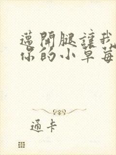 迈开腿让我尝尝你的小草莓