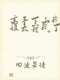 高手下山我家师姐太宠我了全文免费