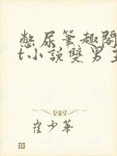 憋尿笔趣阁txt小说双男主