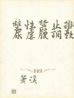 双性禁止排泄憋尿虐腹调教sm