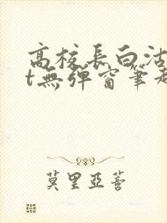 高校长白沽txt无弹窗笔趣阁