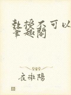 教授不可以by笔趣阁