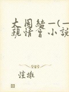 大团结—(—)亲情会小说