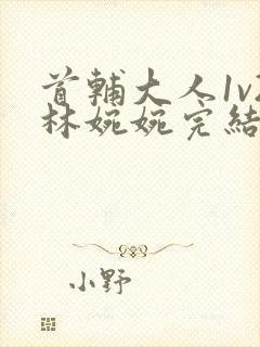 首辅大人1v2林婉婉完结了吗