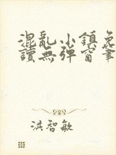 混乱小镇免费阅读无弹窗笔趣阁