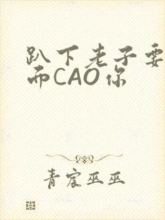 趴下老子要从后面CAO你