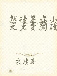 然后是你小说全文免费阅读