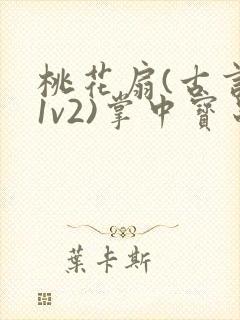 桃花扇(古言,1v2)掌中宝串串香