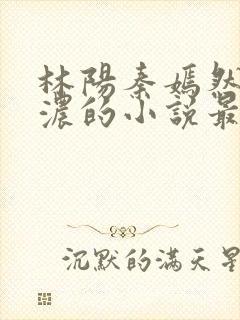 林阳秦嫣然秦墨浓的小说最新