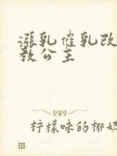 涨乳催乳改造调教公主