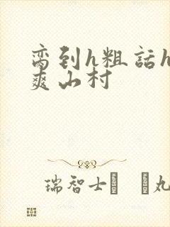 脔到h粗话h好爽山村