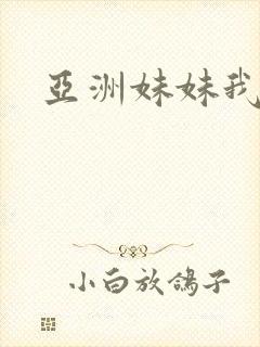 亚洲妹妹我爱你