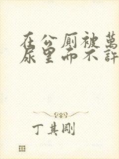 在公厕被万人c尿里面不许漏