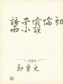 诱子偷伦初尝云雨小说