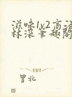 滋味1v2商洛林深笔趣阁