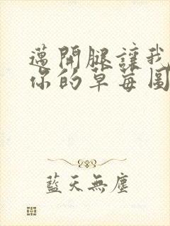 迈开腿让我看看你的草莓图