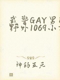 武警GAY男同野外1069小说