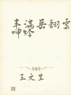 丰满岳翻云覆雨呻吟