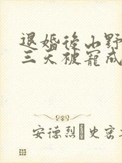 退婚后山野糙汉三天被宠成宝小说