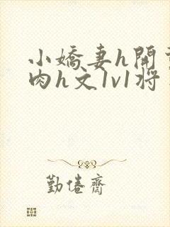 小娇妻h开荤粗肉h文1v1将军