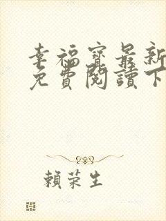 幸福宝最新章节免费阅读下载小说