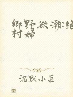 乡野欲潮:绝色村妇