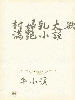 村妇乳大欲乡村满艳小说