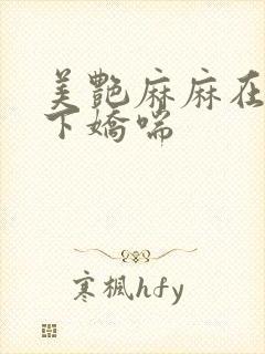 美艳麻麻在我胯下娇喘
