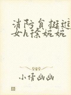 消防员挺进乖乖女h徐婉婉