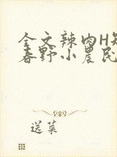 全文辣肉H短篇春野小农民