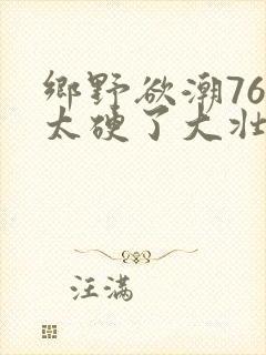 乡野欲潮76章太硬了大壮下载