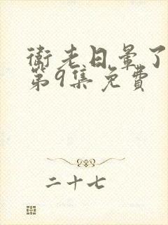 卫老日晕了淑蓉第9集免费